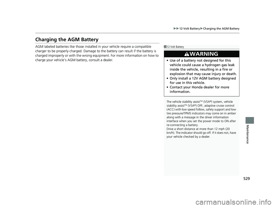 HONDA INSIGHT 2022  Owners Manual 529
uu12-Volt Battery uCharging the AGM Battery
Maintenance
Charging the AGM Battery
AGM labeled batteries like those installed in your vehicle require a compatible 
charger to be properly charged. Da