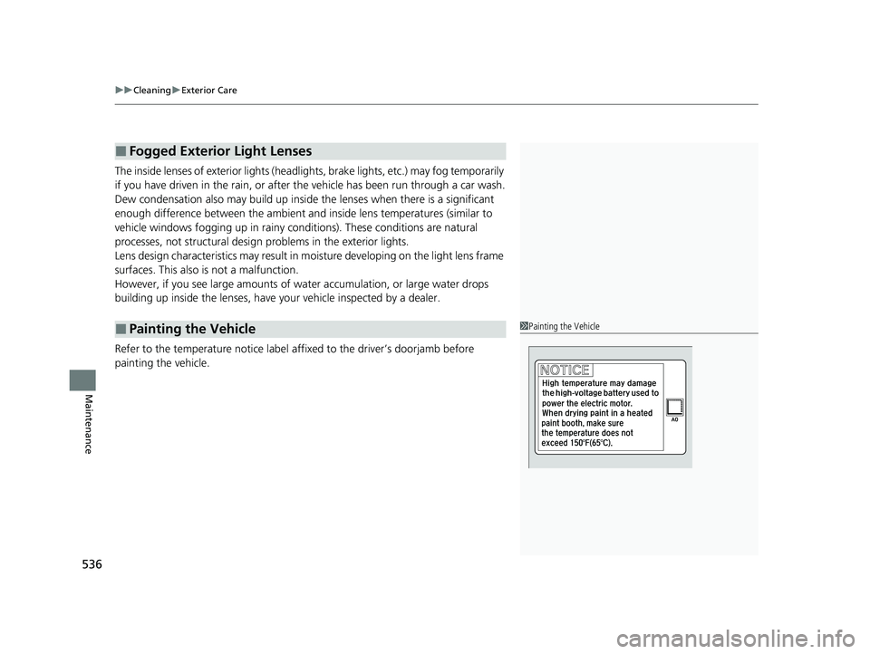 HONDA INSIGHT 2022  Owners Manual uuCleaning uExterior Care
536
Maintenance
The inside lenses of exterior lights (headli ghts, brake lights, etc.) may fog temporarily 
if you have driven in the rain, or after the vehicle has been run 