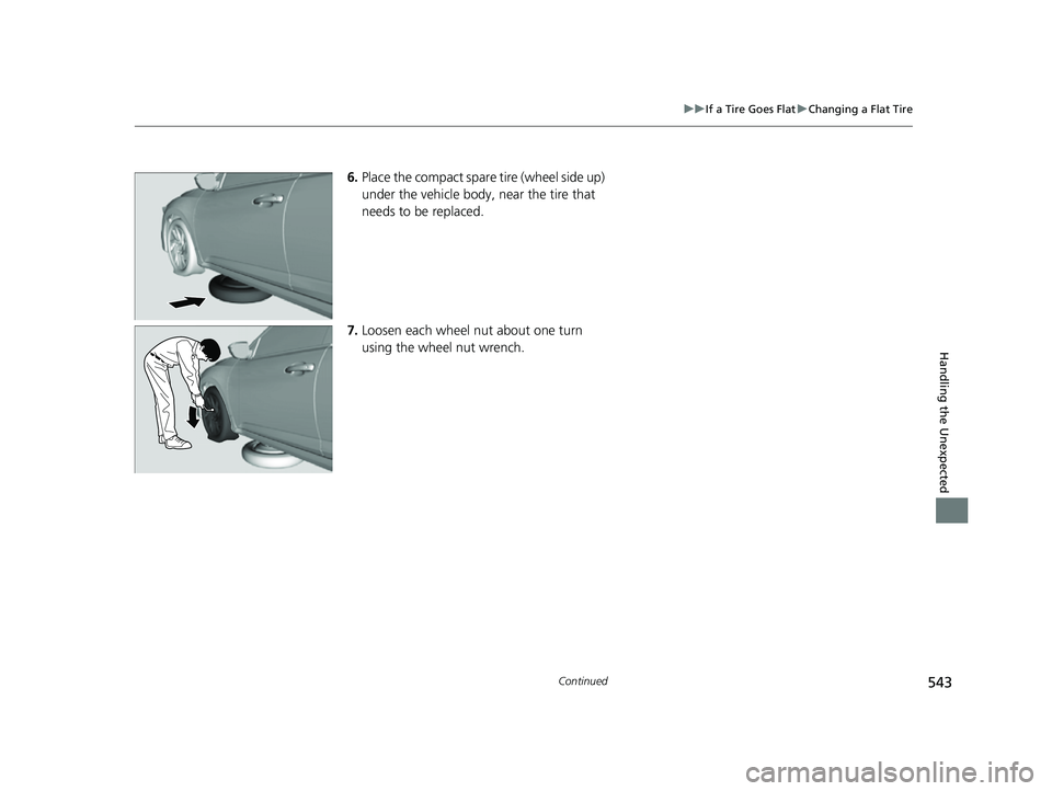 HONDA INSIGHT 2022  Owners Manual 543
uuIf a Tire Goes Flat uChanging a Flat Tire
Continued
Handling the Unexpected
6. Place the compact spare tire (wheel side up) 
under the vehicle body,  near the tire that 
needs to be replaced.
7.