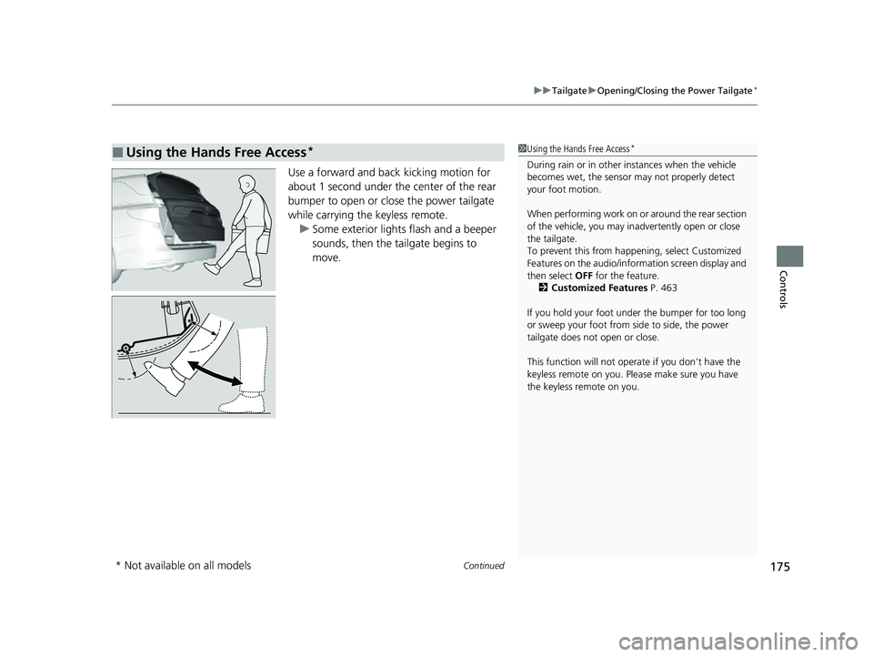HONDA ODYSSEY 2022  Owners Manual Continued175
uuTailgate uOpening/Closing the Power Tailgate*
Controls
Use a forward and back kicking motion for 
about 1 second under the center of the rear 
bumper to open or close the power tailgate