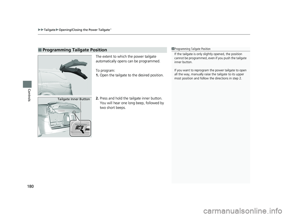 HONDA ODYSSEY 2022  Owners Manual uuTailgate uOpening/Closing the Power Tailgate*
180
Controls
The extent to which the power tailgate 
automatically opens can be programmed.
To program:
1. Open the tailgate to  the desired position.
2