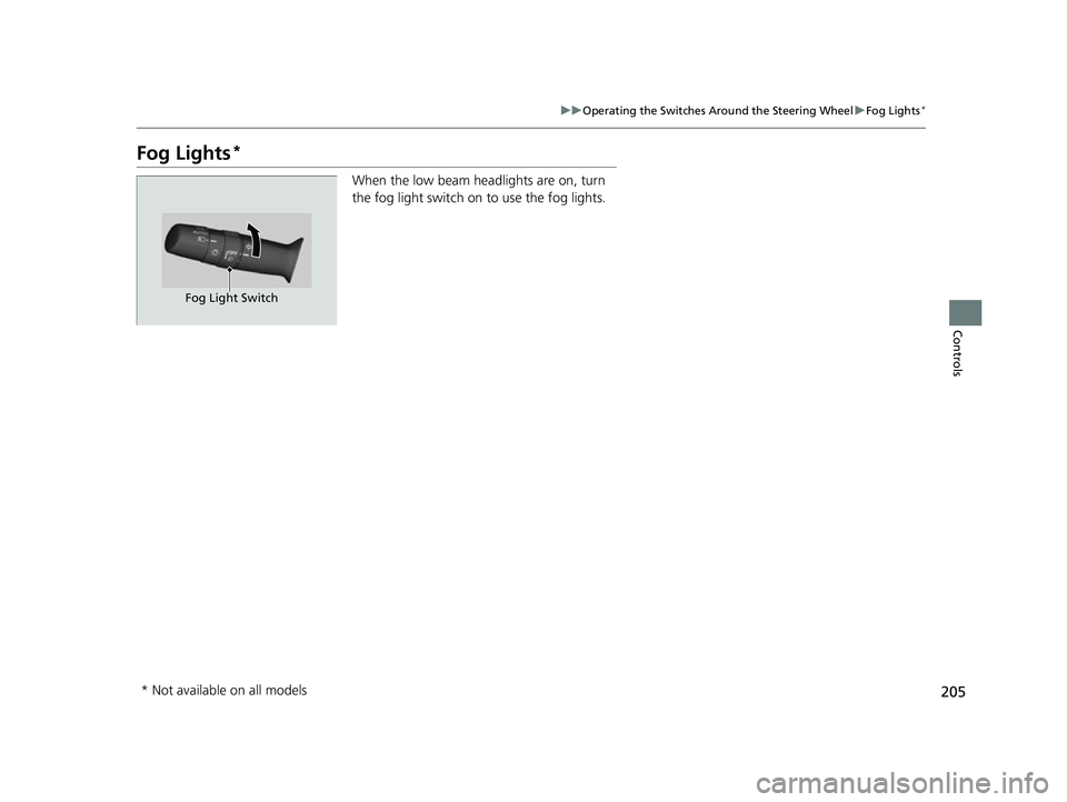 HONDA ODYSSEY 2022  Owners Manual 205
uuOperating the Switches Around the Steering Wheel uFog Lights*
Controls
Fog Lights*
When the low beam headlights are on, turn 
the fog light switch on to use the fog lights.
Fog Light Switch
* No
