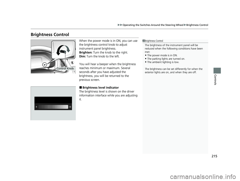 HONDA ODYSSEY 2022  Owners Manual 215
uuOperating the Switches Around the Steering Wheel uBrightness Control
Controls
Brightness Control
When the power mode is in ON, you can use 
the brightness control knob to adjust 
instrument pane