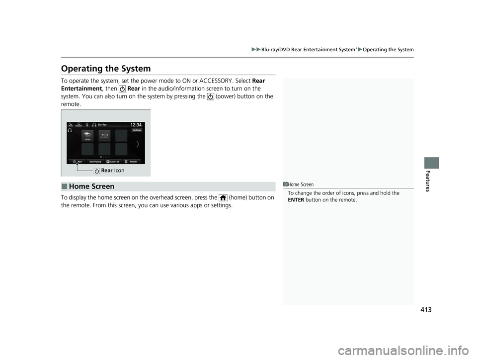 HONDA ODYSSEY 2022  Owners Manual 413
uuBlu-ray/DVD Rear Entertainment System*uOperating the System
Features
Operating the System
To operate the system, set the power mode to ON or ACCESSORY. Select  Rear 
Entertainment, then    Rear 