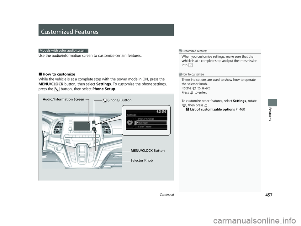 HONDA ODYSSEY 2022  Owners Manual 457Continued
Features
Customized Features
Use the audio/information screen to customize certain features.
■How to customize
While the vehicle is at a complete stop with the power mode in ON, press t