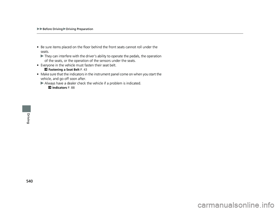 HONDA ODYSSEY 2022  Owners Manual 540
uuBefore Driving uDriving Preparation
Driving
• Be sure items placed on the floor behind the front seats cannot roll under the 
seats.
u They can interfere with the  driver’s ability to operat
