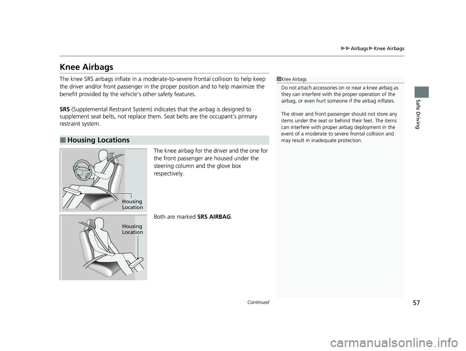 HONDA ODYSSEY 2022 Owners Manual 57
uuAirbags uKnee Airbags
Continued
Safe Driving
Knee Airbags
The knee SRS airbags inflate in a moderate -to-severe frontal collision to help keep
the driver and/or front passenger in the pr oper po HONDA ODYSSEY 2022 Owners Manual 57
uuAirbags uKnee Airbags
Continued
Safe Driving
Knee Airbags
The knee SRS airbags inflate in a moderate -to-severe frontal collision to help keep
the driver and/or front passenger in the pr oper po