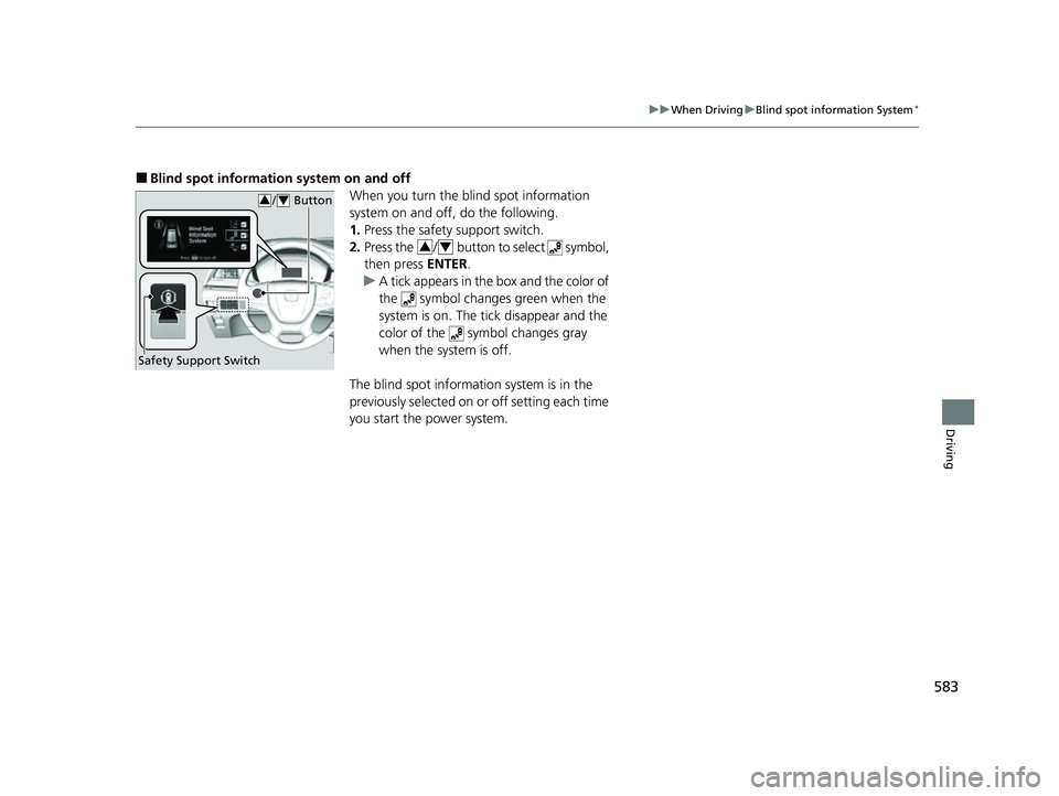 HONDA ODYSSEY 2022  Owners Manual 583
uuWhen Driving uBlind spot information System*
Driving
■Blind spot information system on and off
When you turn the blind spot information 
system on and off, do the following.
1.Press the safety