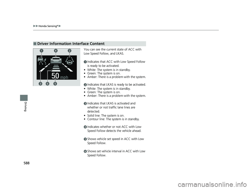 HONDA ODYSSEY 2022  Owners Manual 588
uuHonda Sensing ®u
Driving
You can see the current state of ACC with 
Low Speed Follow, and LKAS.
aIndicates that ACC with Low Speed Follow 
is ready to be activated.
• White: The system is in 