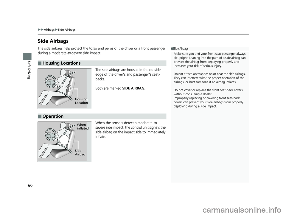 HONDA ODYSSEY 2022 Owners Manual 60
uuAirbags uSide Airbags
Safe Driving
Side Airbags
The side airbags help protect the torso and pelvis of the driver or a front passenger
during a moderate-to-severe side impact.
The side airbags a HONDA ODYSSEY 2022 Owners Manual 60
uuAirbags uSide Airbags
Safe Driving
Side Airbags
The side airbags help protect the torso and pelvis of the driver or a front passenger
during a moderate-to-severe side impact.
The side airbags a