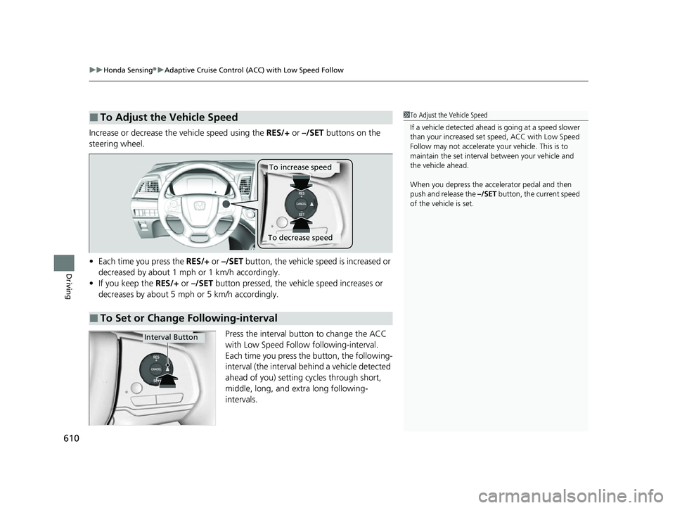 HONDA ODYSSEY 2022 Owners Manual uuHonda Sensing ®u Adaptive Cruise Control (ACC) with Low Speed Follow
610
Driving
Increase or decrease the vehicle speed using the RES/+ or –/SET buttons on the
steering wheel.
• Each time you HONDA ODYSSEY 2022 Owners Manual uuHonda Sensing ®u Adaptive Cruise Control (ACC) with Low Speed Follow
610
Driving
Increase or decrease the vehicle speed using the RES/+ or –/SET buttons on the
steering wheel.
• Each time you