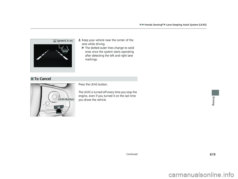 HONDA ODYSSEY 2022  Owners Manual 619
uuHonda Sensing ®u Lane Keeping Assist System (LKAS)
Continued
Driving
2. Keep your vehicle near the center of the 
lane while driving.
u The dotted outer lines change to solid 
ones once the sys