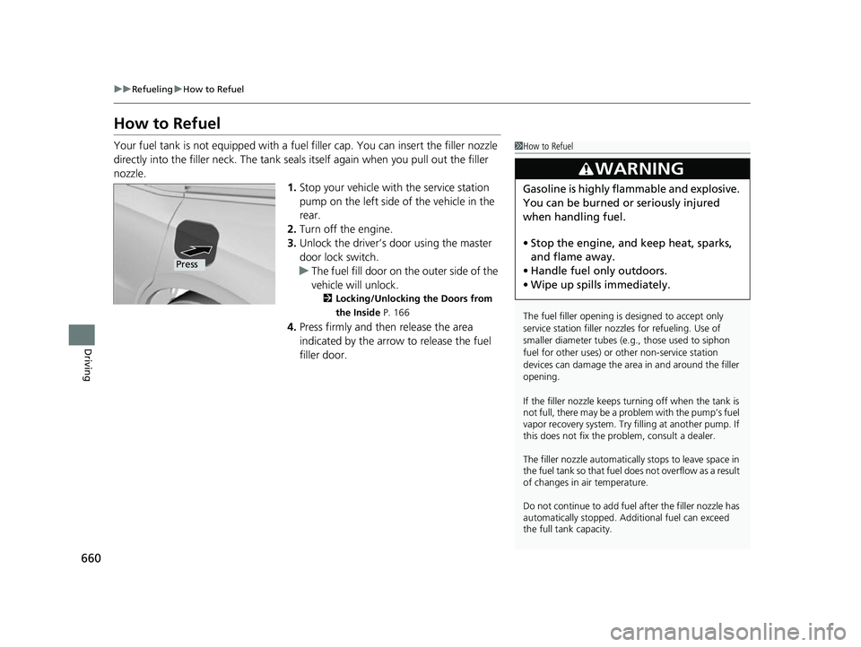 HONDA ODYSSEY 2022  Owners Manual 660
uuRefueling uHow to Refuel
Driving
How to Refuel
Your fuel tank is not equipped with a fuel  filler cap. You can insert the filler nozzle 
directly into the filler neck. The tank seal s itself aga