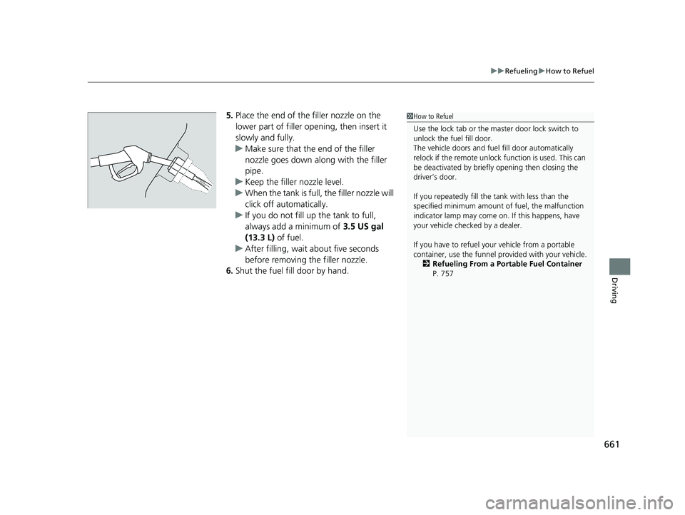 HONDA ODYSSEY 2022  Owners Manual 661
uuRefueling uHow to Refuel
Driving
5. Place the end of the filler nozzle on the 
lower part of filler opening, then insert it 
slowly and fully.
u Make sure that the end of the filler 
nozzle goes