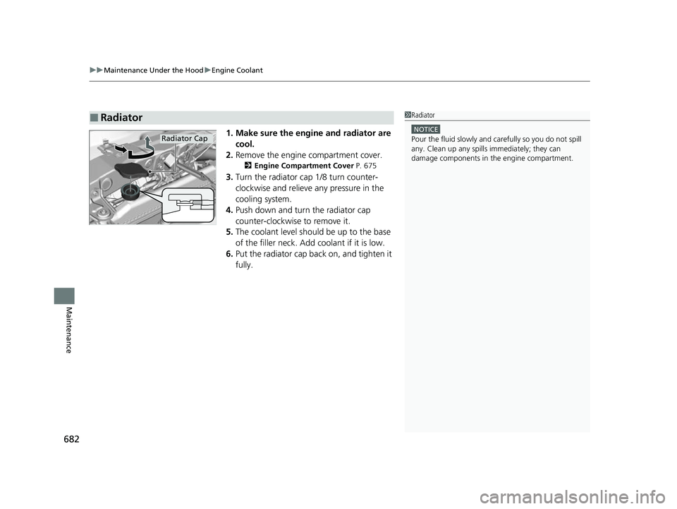 HONDA ODYSSEY 2022  Owners Manual uuMaintenance Under the Hood uEngine Coolant
682
Maintenance
1. Make sure the engine and radiator are 
cool.
2. Remove the engine compartment cover.
2 Engine Compartment Cover P. 675
3.Turn the radiat