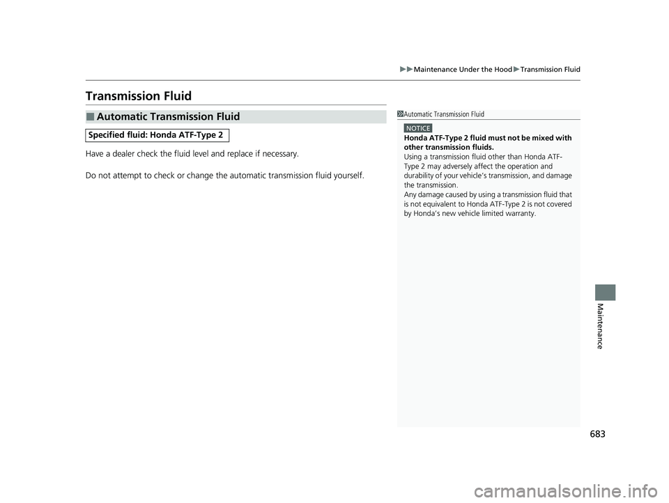 HONDA ODYSSEY 2022  Owners Manual 683
uuMaintenance Under the Hood uTransmission Fluid
Maintenance
Transmission Fluid
Have a dealer check the fluid level and replace if necessary.
Do not attempt to check or change th e automatic trans