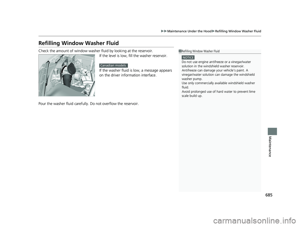HONDA ODYSSEY 2022  Owners Manual 685
uuMaintenance Under the Hood uRefilling Window Washer Fluid
Maintenance
Refilling Window Washer Fluid
Check the amount of window washer fluid by looking at the reservoir.
If the level is low, fill