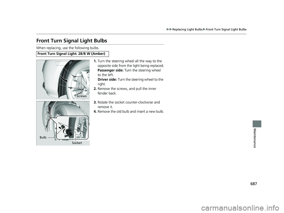 HONDA ODYSSEY 2022  Owners Manual 687
uuReplacing Light Bulbs uFront Turn Signal Light Bulbs
Maintenance
Front Turn Signal Light Bulbs
When replacing, use the following bulbs.
1.Turn the steering wheel all the way to the 
opposite sid