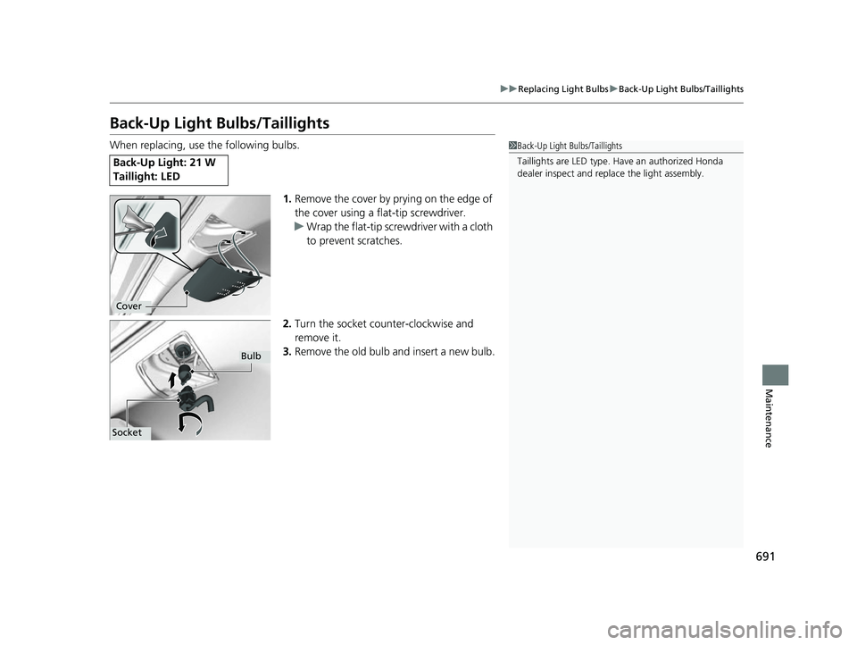 HONDA ODYSSEY 2022  Owners Manual 691
uuReplacing Light Bulbs uBack-Up Light Bulbs/Taillights
Maintenance
Back-Up Light Bulbs/Taillights
When replacing, use the following bulbs.
1.Remove the cover by prying on the edge of 
the cover u