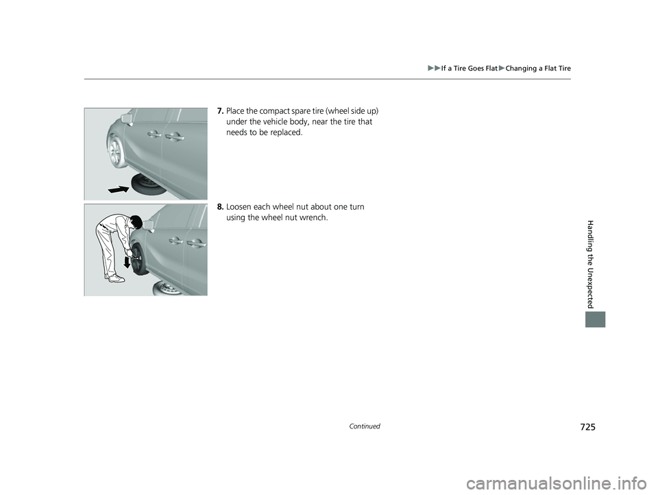 HONDA ODYSSEY 2022  Owners Manual 725
uuIf a Tire Goes Flat uChanging a Flat Tire
Continued
Handling the Unexpected
7. Place the compact spare tire (wheel side up) 
under the vehicle body,  near the tire that 
needs to be replaced.
8.