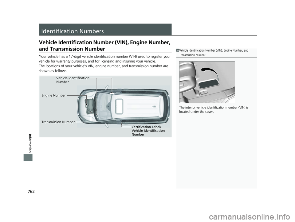 HONDA ODYSSEY 2022  Owners Manual 762
Information
Identification Numbers
Vehicle Identification Number (VIN), Engine Number, 
and Transmission Number
Your vehicle has a 17-digit vehicle identifi cation number (VIN) used to register yo