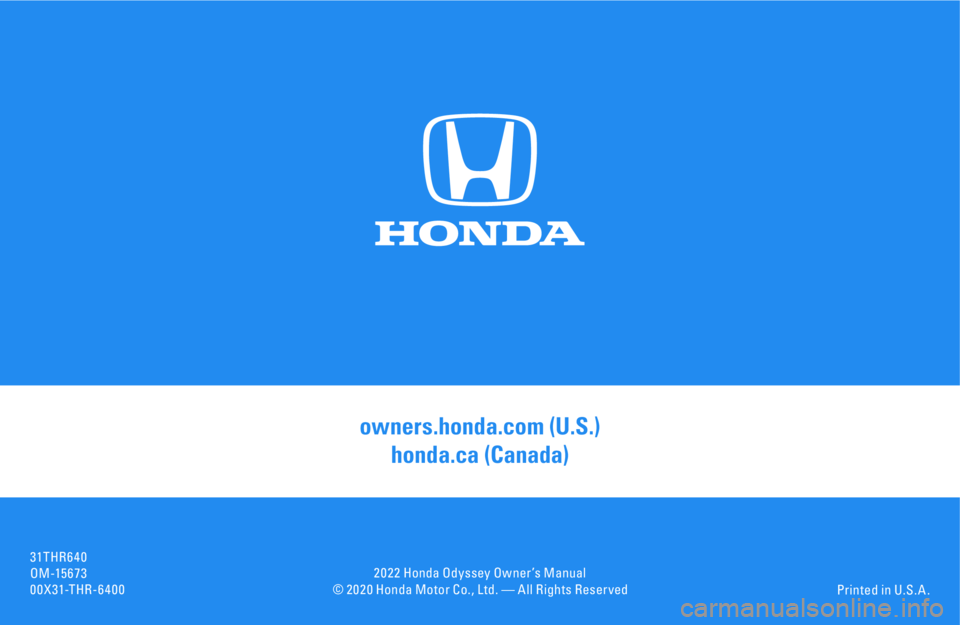 HONDA ODYSSEY 2022  Owners Manual © 2 0 2 0 Honda Motor Co., Ltd. — All Rights Reser vedPrinted in U.S. A .
owners.honda.com (U.S.) 
honda.ca (Canada)
31THR6 4 0
OM -15 6 7 3
00X31-THR-6400 2 0 2 2 Honda Odyssey Owner ’s Manual 
