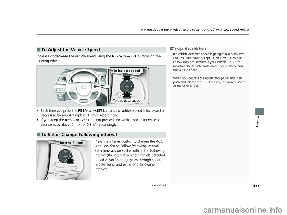 HONDA ODYSSEY 2023  Owners Manual Continued533
uuHonda Sensing ®u Adaptive Cruise Control (ACC) with Low Speed Follow
Driving
Increase or decrease the vehicle speed using the  RES/+ or –/SET  buttons on the 
steering wheel.
• Eac