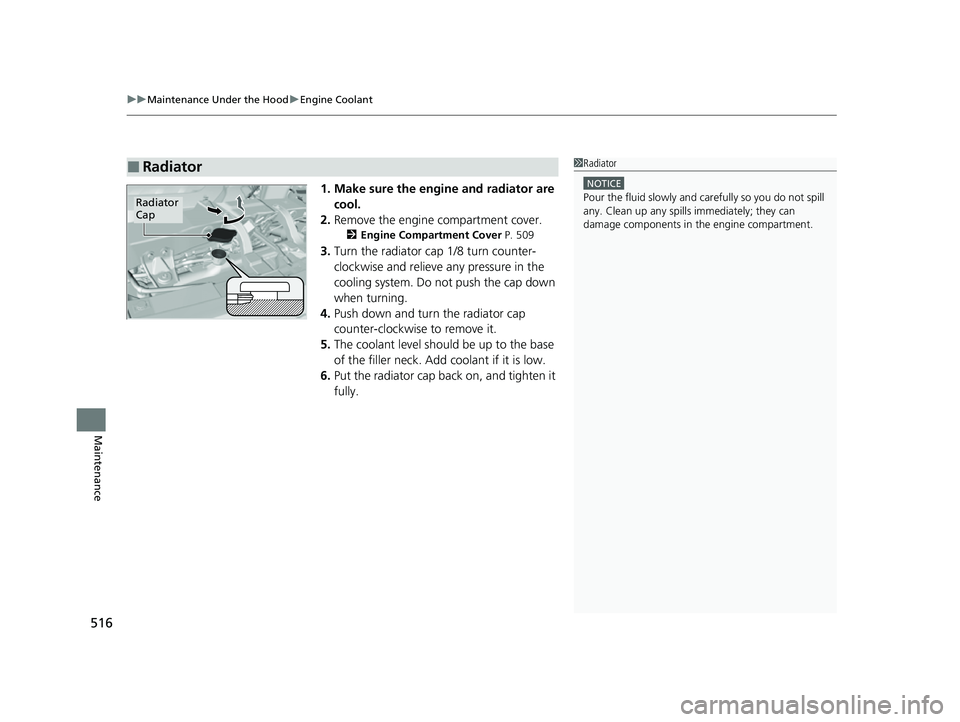 HONDA PASSPORT 2022  Owners Manual uuMaintenance Under the Hood uEngine Coolant
516
Maintenance
1. Make sure the engine and radiator are 
cool.
2. Remove the engine compartment cover.
2 Engine Compartment Cover P. 509
3.Turn the radiat