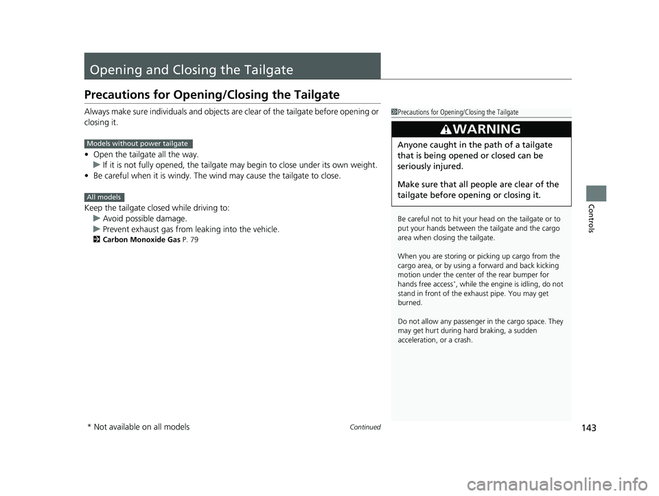 HONDA PASSPORT 2023  Owners Manual 143Continued
Controls
Opening and Closing the Tailgate
Precautions for Opening/Closing the Tailgate
Always make sure individuals and objects are clear of the tailgate before opening or 
closing it.
