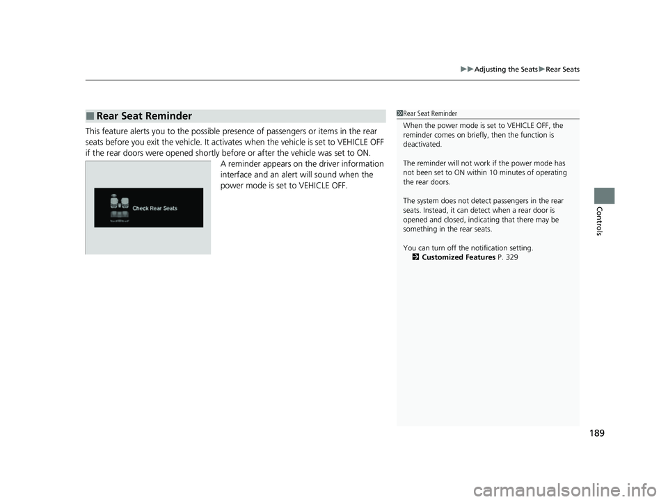 HONDA PASSPORT 2023  Owners Manual 189
uuAdjusting the Seats uRear Seats
Controls
This feature alerts you to the possible pres ence of passengers or items in the rear 
seats before you exit the vehicle. It activates when the vehicle is