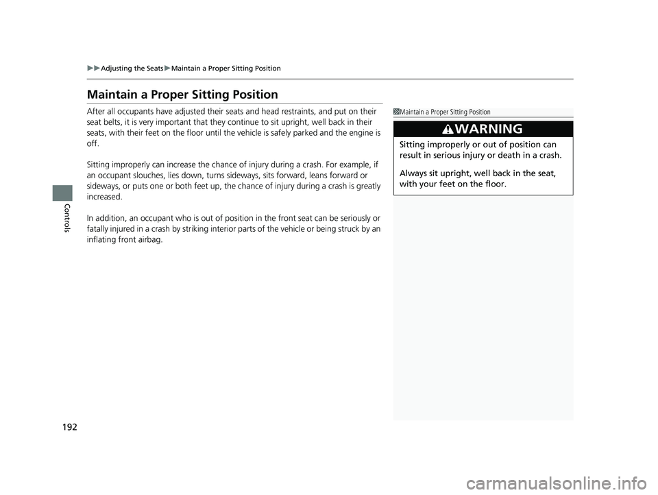 HONDA PASSPORT 2023  Owners Manual 192
uuAdjusting the Seats uMaintain a Proper Sitting Position
Controls
Maintain a Proper Sitting Position
After all occupants have adjusted their seats and head restraints, and put on their 
seat belt