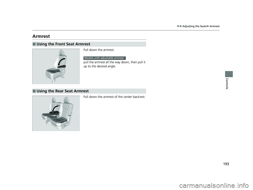 HONDA PASSPORT 2023  Owners Manual 193
uuAdjusting the Seats uArmrest
Controls
Armrest
Pull down the armrest.
pull the armrest all the way down, then pull it 
up to the desired angle.
Pull down the armrest of the center backrest.
■Us