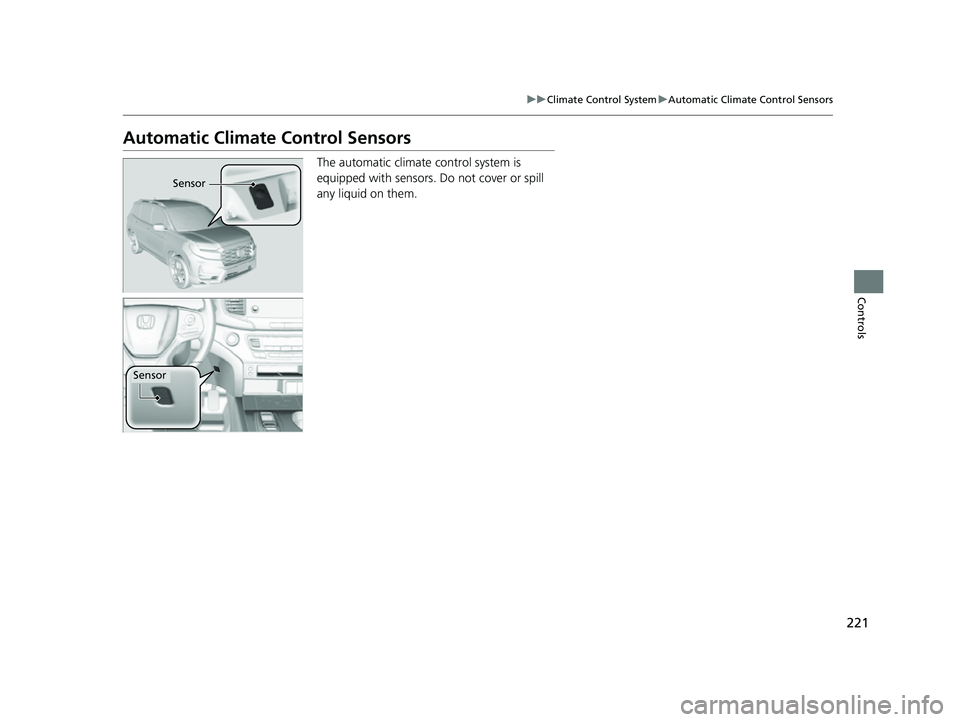 HONDA PASSPORT 2023  Owners Manual 221
uuClimate Control System uAutomatic Climate Control Sensors
Controls
Automatic Climate Control Sensors
The automatic climate  control system is 
equipped with sensors. Do not cover or spill 
any l