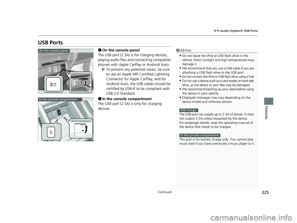 HONDA PASSPORT 2023  Owners Manual 225
uuAudio System uUSB Ports
Continued
Features
USB Ports
■On the console panel
The USB port (2.5A) is for charging devices, 
playing audio files and connecting compatible 
phones with Apple CarPla