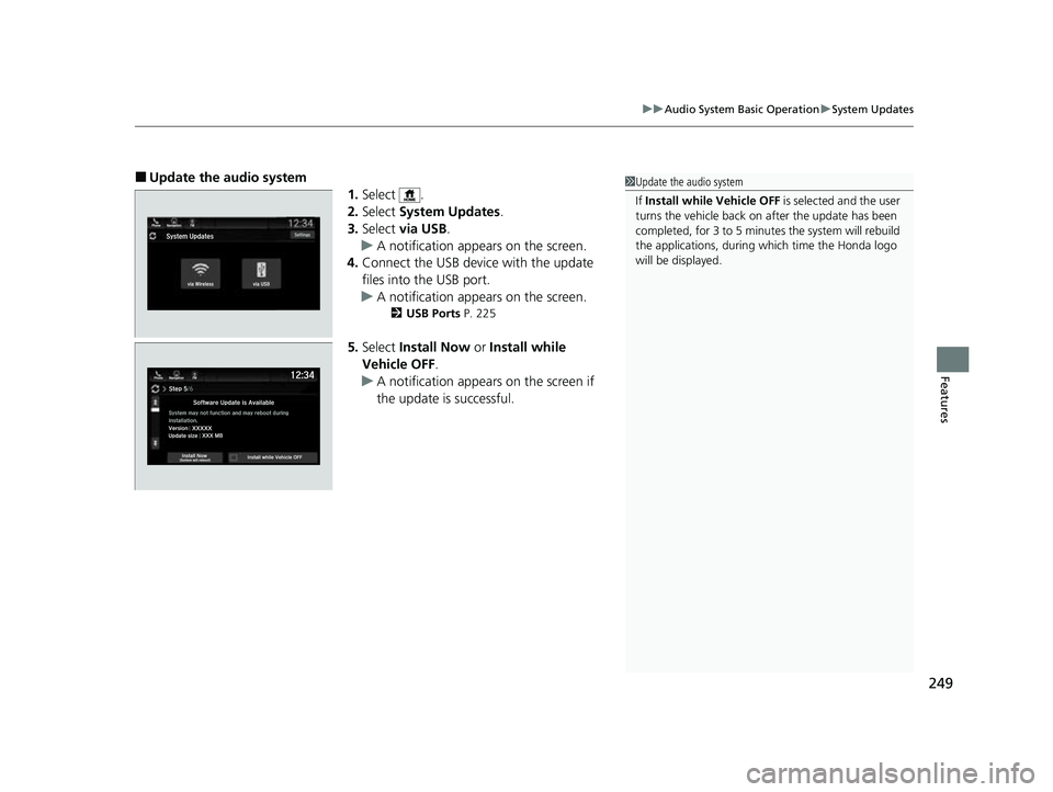 HONDA PASSPORT 2023  Owners Manual 249
uuAudio System Basic Operation uSystem Updates
Features
■Update the audio system
1.Select .
2. Select  System Updates .
3. Select  via USB .
u A notification appears on the screen.
4. Connect th