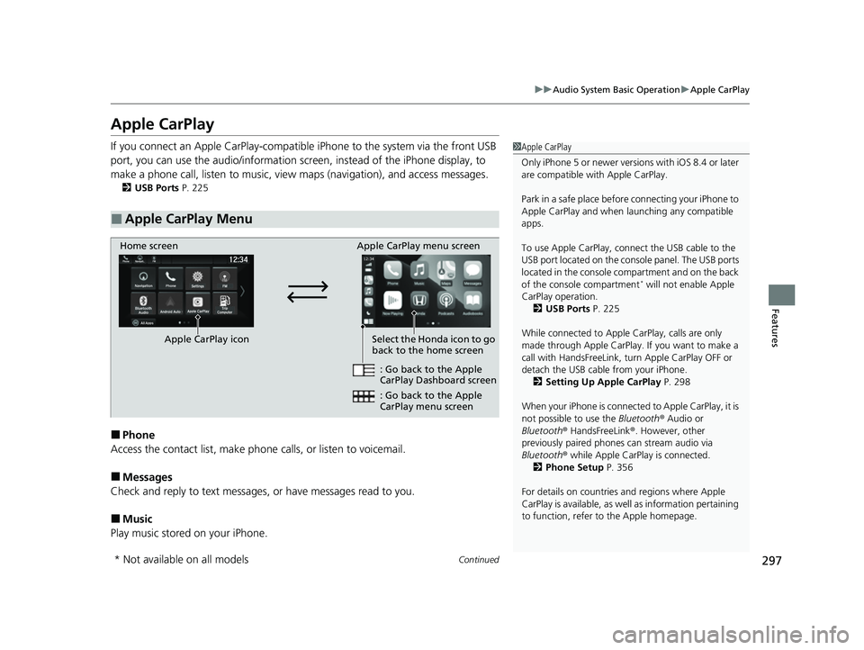 HONDA PASSPORT 2023  Owners Manual 297
uuAudio System Basic Operation uApple CarPlay
Continued
Features
Apple CarPlay
If you connect an Apple CarPlay-compatible  iPhone to the system via the front USB 
port, you can use the audio/infor