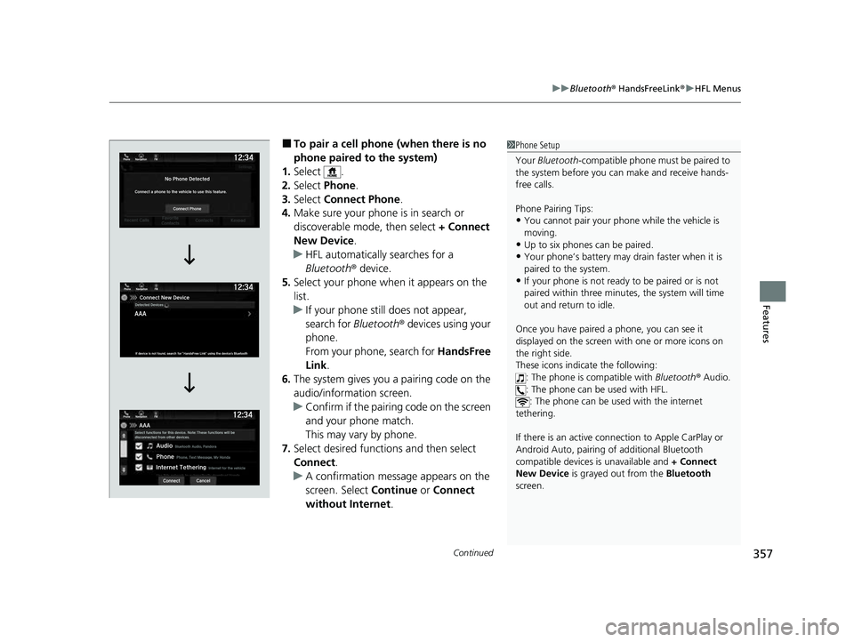 HONDA PASSPORT 2023 Owners Manual Continued357
uuBluetooth ® HandsFreeLink ®u HFL Menus
Features
■To pair a cell phone (when there is no
phone paired to the system)
1. Select .
2. Select Phone.
3. Select Connect Phone .
4. Make HONDA PASSPORT 2023 Owners Manual Continued357
uuBluetooth ® HandsFreeLink ®u HFL Menus
Features
■To pair a cell phone (when there is no
phone paired to the system)
1. Select .
2. Select Phone.
3. Select Connect Phone .
4. Make