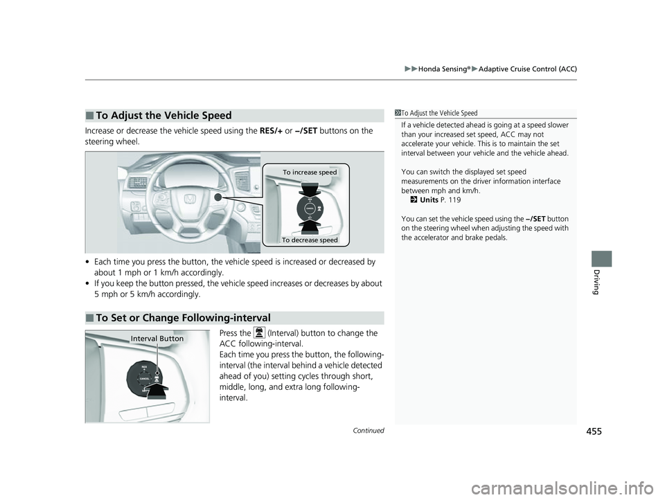 HONDA PASSPORT 2023  Owners Manual Continued455
uuHonda Sensing ®u Adaptive Cruise Control (ACC)
Driving
Increase or decrease the vehicle speed using the  RES/+ or −/SET  buttons on the 
steering wheel.
• Each time you press the b