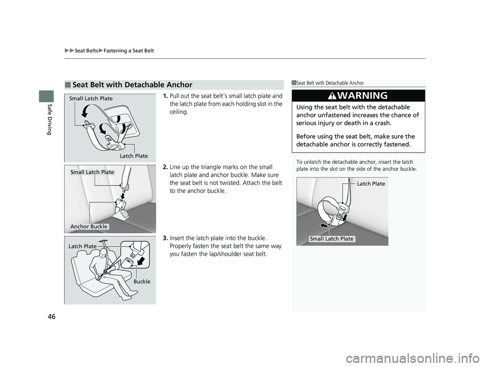 HONDA PASSPORT 2023  Owners Manual uuSeat Belts uFastening a Seat Belt
46
Safe Driving1. Pull out the seat belt’s small latch plate and 
the latch plate from each holding slot in the 
ceiling.
2. Line up the triangle  marks on the sm