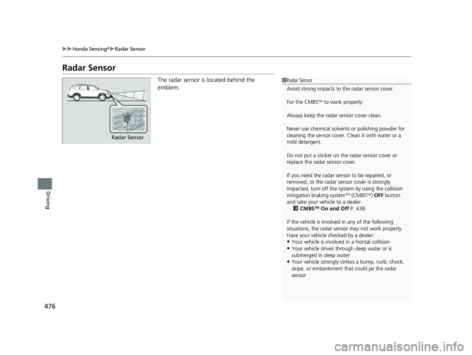 HONDA PASSPORT 2023 Owners Manual 476
uuHonda Sensing ®u Radar Sensor
Driving
Radar Sensor
The radar sensor is located behind the
emblem.1Radar Sensor
Avoid strong impacts to the radar sensor cover.
For the CMBS
TM to work properly HONDA PASSPORT 2023 Owners Manual 476
uuHonda Sensing ®u Radar Sensor
Driving
Radar Sensor
The radar sensor is located behind the
emblem.1Radar Sensor
Avoid strong impacts to the radar sensor cover.
For the CMBS
TM to work properly