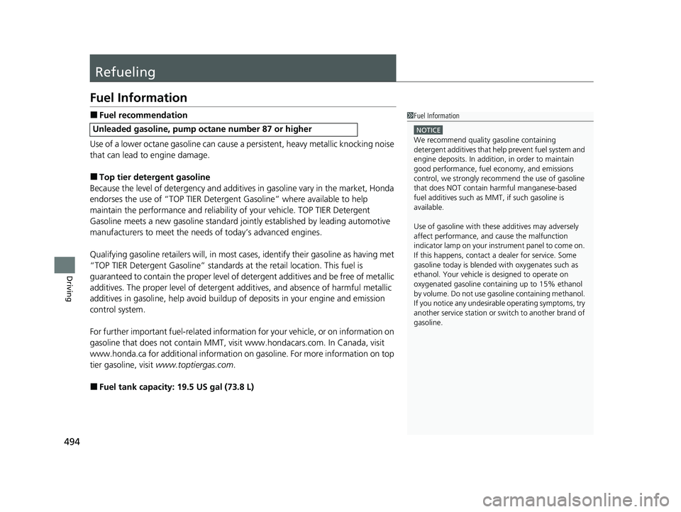 HONDA PASSPORT 2023  Owners Manual 494
Driving
Refueling
Fuel Information
■Fuel recommendation
Use of a lower octane gasoline can cause a persistent, heavy metallic knocking noise 
that can lead to engine damage.
■Top tier detergen