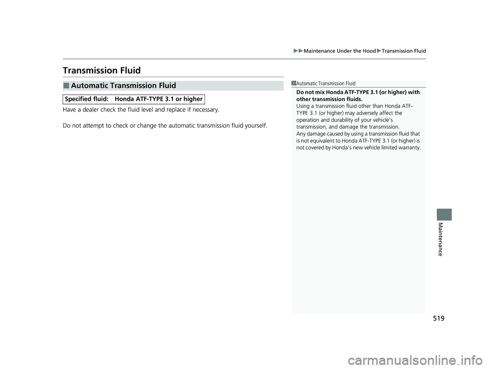 HONDA PASSPORT 2023  Owners Manual 519
uuMaintenance Under the Hood uTransmission Fluid
Maintenance
Transmission Fluid
Have a dealer check the fluid level and replace if necessary.
Do not attempt to check or change th e automatic trans