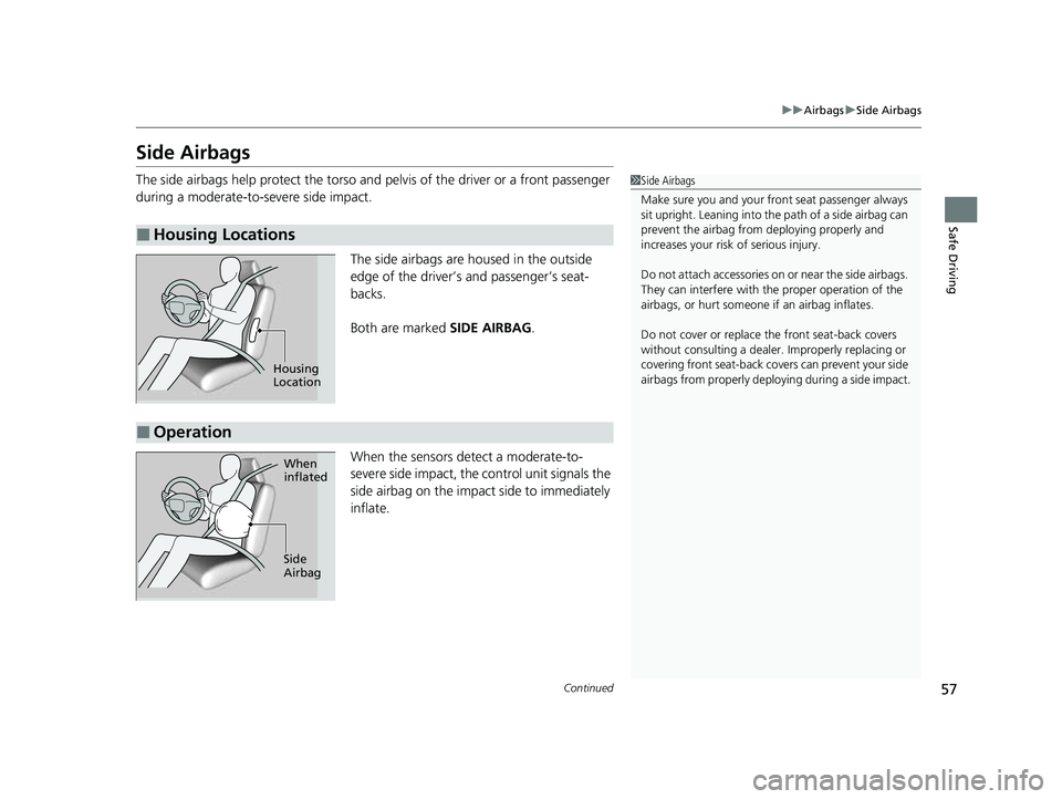 HONDA PASSPORT 2023 Owners Manual 57
uuAirbags uSide Airbags
Continued
Safe Driving
Side Airbags
The side airbags help protect the torso and pelvis of the driver or a front passenger
during a moderate-to-severe side impact.
The side HONDA PASSPORT 2023 Owners Manual 57
uuAirbags uSide Airbags
Continued
Safe Driving
Side Airbags
The side airbags help protect the torso and pelvis of the driver or a front passenger
during a moderate-to-severe side impact.
The side