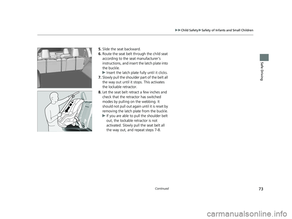 HONDA PASSPORT 2023  Owners Manual 73
uuChild Safety uSafety of Infants and Small Children
Continued
Safe Driving
5. Slide the seat backward.
6. Route the seat belt through the child seat 
according to the seat manufacturer’s 
instru