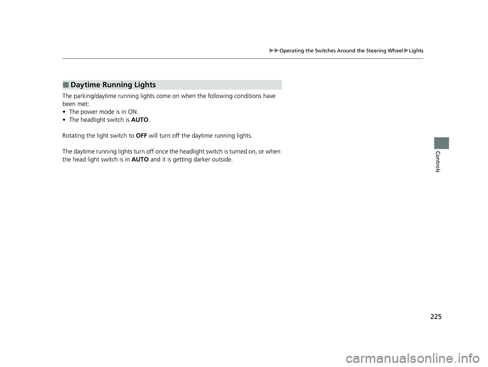 HONDA PILOT 2023  Owners Manual 225
uuOperating the Switches Around the Steering Wheel uLights
Controls
The parking/daytime running lights come on when the following conditions have 
been met:
• The power mode is in ON.
• The he