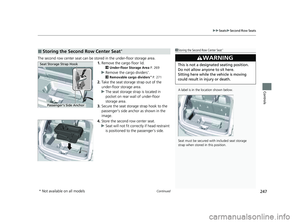 HONDA PILOT 2023  Owners Manual Continued247
uuSeats uSecond Row Seats
Controls
The second row center seat can be stored in the under-floor storage area.
1.Remove the cargo floor lid.
2 Under-floor Storage Area  P. 269
uRemove the c