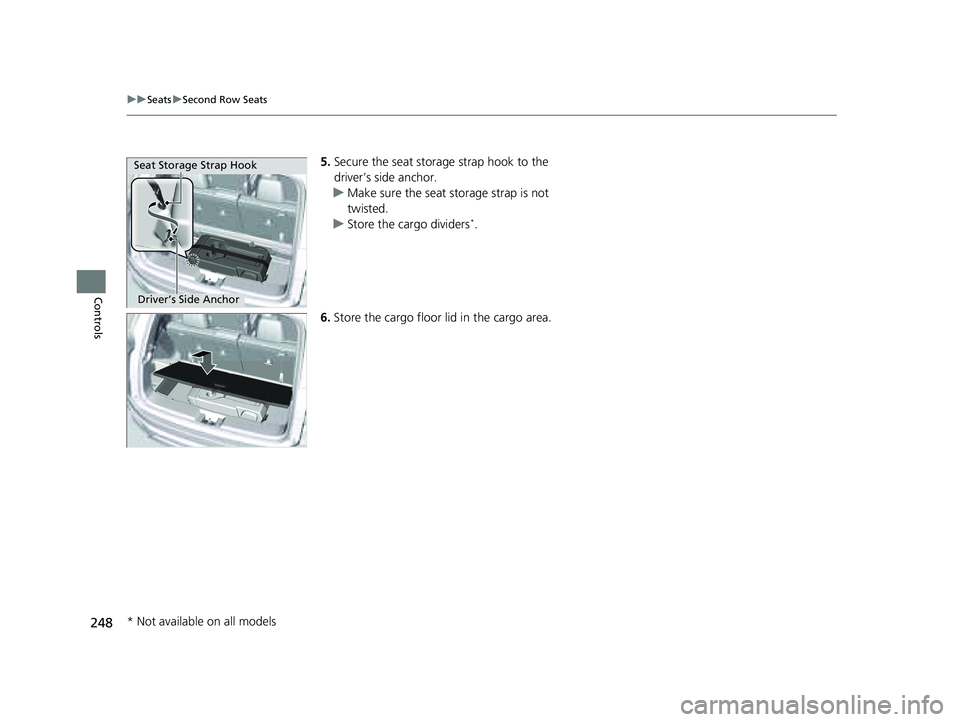 HONDA PILOT 2023  Owners Manual 248
uuSeats uSecond Row Seats
Controls
5. Secure the seat storage strap hook to the 
driver’s side anchor.
u Make sure the seat storage strap is not 
twisted.
u Store the cargo dividers
*.
6. Store 