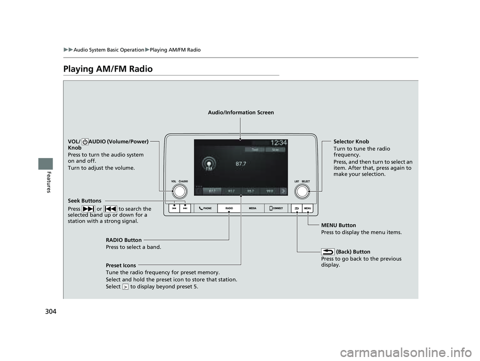 HONDA PILOT 2023  Owners Manual 304
uuAudio System Basic Operation uPlaying AM/FM Radio
Features
Playing AM/FM Radio
RADIO Button
Press to select a band.
 (Back) Button
Press to go back to the previous 
display.
Seek Buttons
Press  