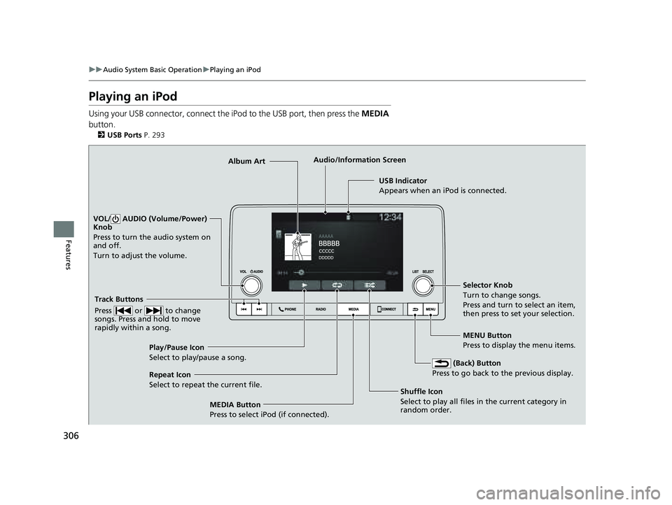 HONDA PILOT 2023  Owners Manual 306
uuAudio System Basic Operation uPlaying an iPod
Features
Playing an iPod
Using your USB connector, connect the iPod to the USB port, then press the  MEDIA 
button.
2 USB Ports P. 293
USB Indicator