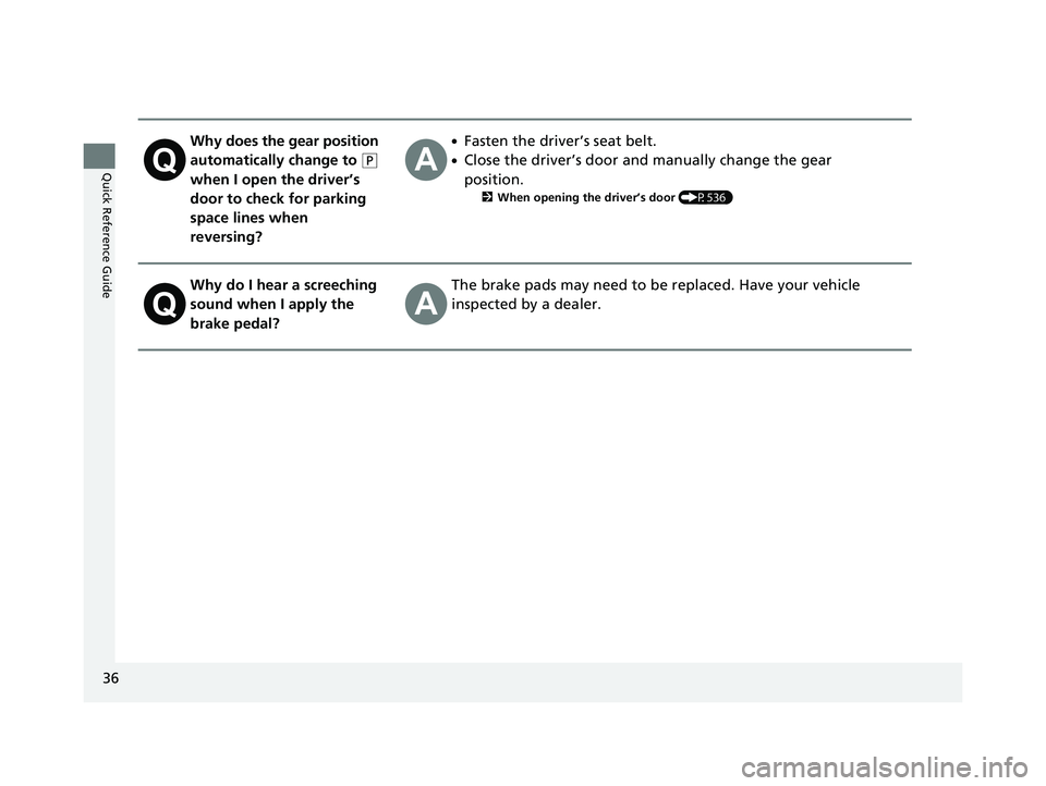 HONDA PILOT 2023  Owners Manual 36
Quick Reference Guide
Why does the gear position 
automatically change to 
(P 
when I open the driver’s 
door to check for parking 
space lines when 
reversing?
●Fasten the driver’s seat belt